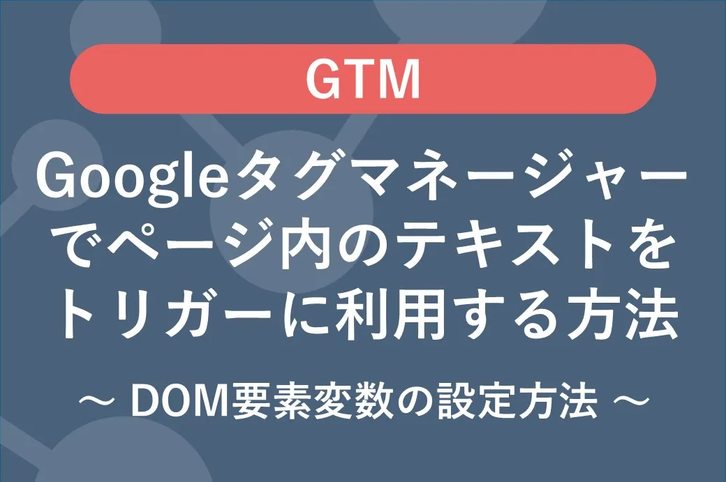 Googleタグマネージャーでページ内テキストをトリガーに利用する方法